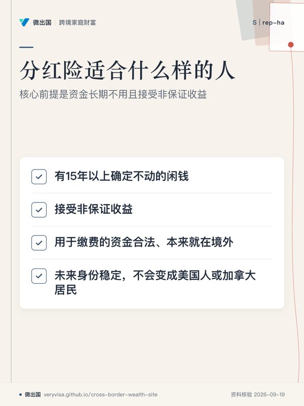 分红险适合什么样的人；核心前提是资金长期不用且接受非保证收益；有15年以上确定不动的闲钱；接受非保证收益；用于缴费的资金合法、本来就在境外；未来身份稳定，不会变成美国人或加拿大居民
